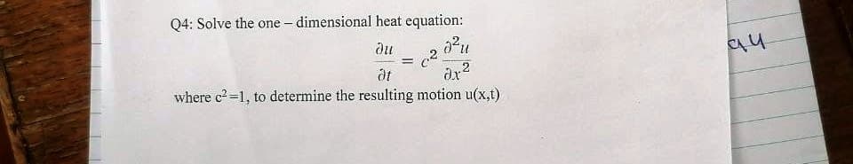 Q4: Solve the one – dimensional heat equation:
du
%3!
where c2-1, to determine the resulting motion u(x,t)
