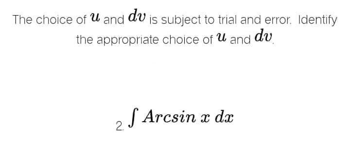 The choice of u and du is subject to trial and error. Identify
the appropriate choice of u and dv
f Arcsin x dx
2.