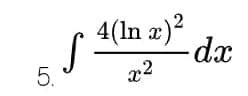 S
5.
4(ln x)²
x2
- dx