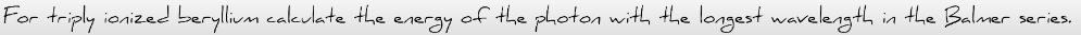 For triply ionized beryllium calculate the.
energy
of the photon with the longest wavelength
in
the Balmer
series.