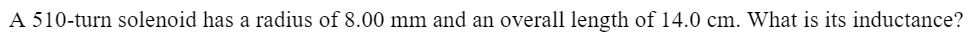 A 510-turn solenoid has a radius of 8.00 mm and an overall length of 14.0 cm. What is its inductance?