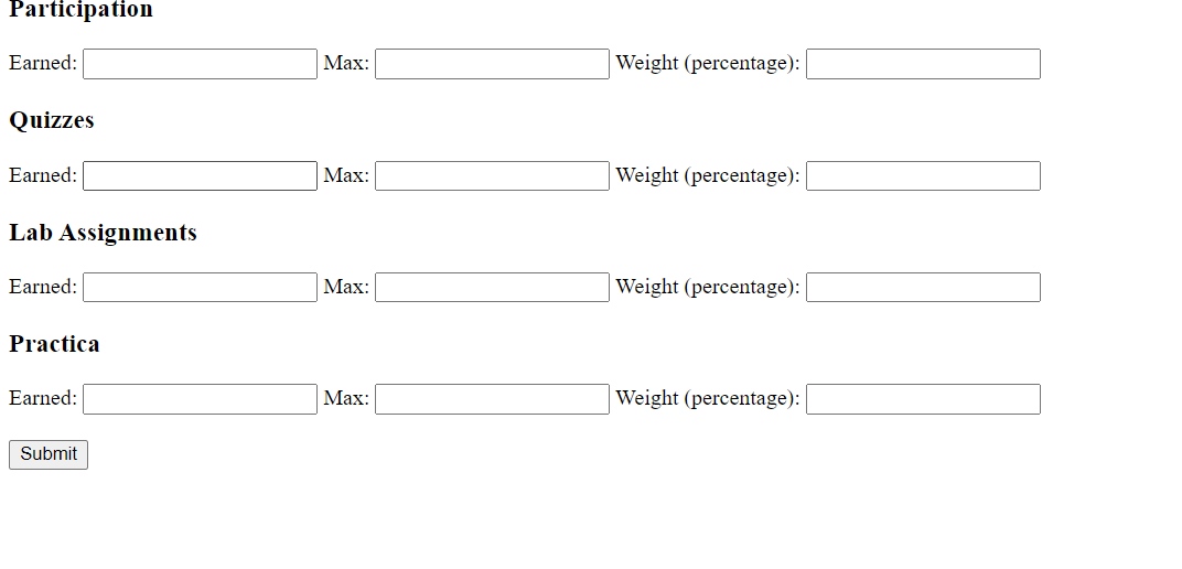 Participation
Earned:
Мax:
Weight (percentage):
Quizzes
Earned:
Mаx:
Weight (percentage):
Lab Assignments
Earned:
Мax:
Weight (percentage):
Practica
Earned:
Weight (percentage):
Маx:
Submit
