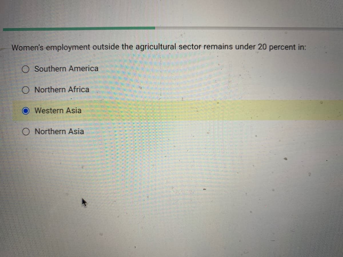 Women's employment outside the agricultural sector remains under 20 percent in:
O Southern America
O Northern Africa
Western Asia
O Northern Asia
