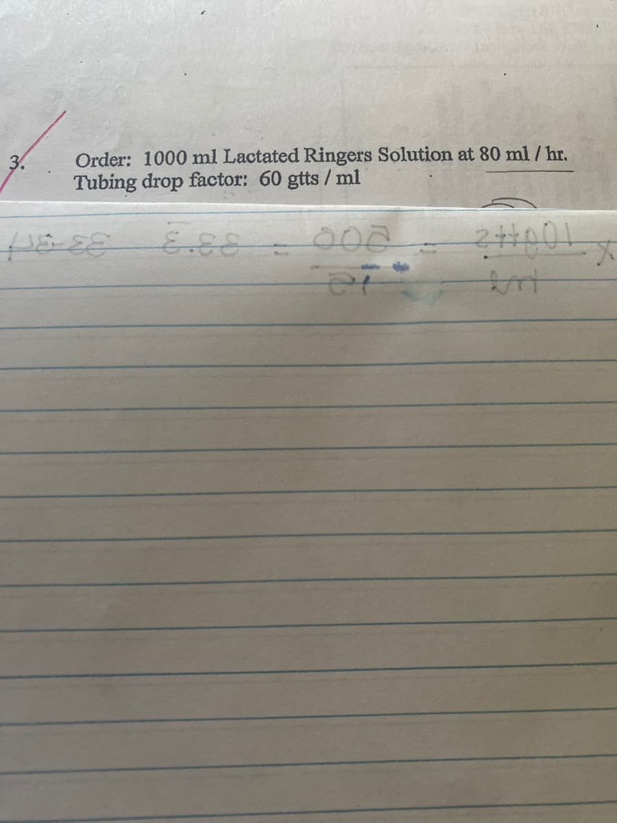 Order: 1000 ml Lactated Ringers Solution at 80 ml / hr.
Tubing drop factor: 60 gtts / ml
3.
