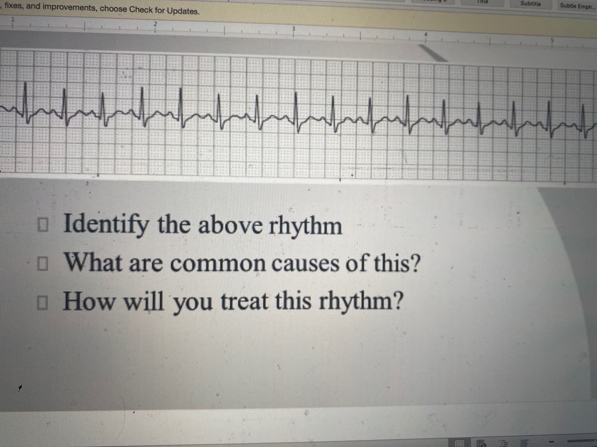 Subtitle
Subtle Emph..
fixes, and improvements, choose Check for Updates.
O Identify the above rhythm
O What are common causes of this?
O How will you treat this rhythm?
