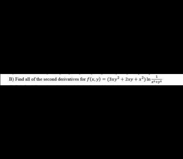 1
B) Find all of the second derivatives for f(x,y) = (3xy2 + 2xy + x²) In
x²+y²