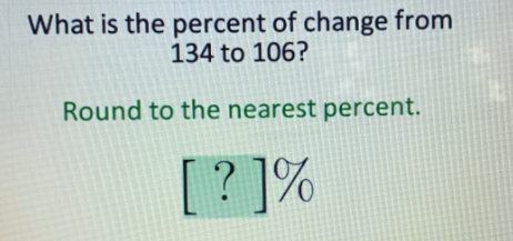 What is the percent of change from
134 to 106?
Round to the nearest percent.
[ ? ]%

