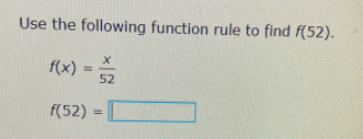 Use the following function rule to find f(52).
f(x)
= 52
F(52) =
