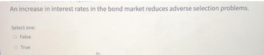 An increase in interest rates in the bond market reduces adverse selection problems.
Select one:
O False
O True
