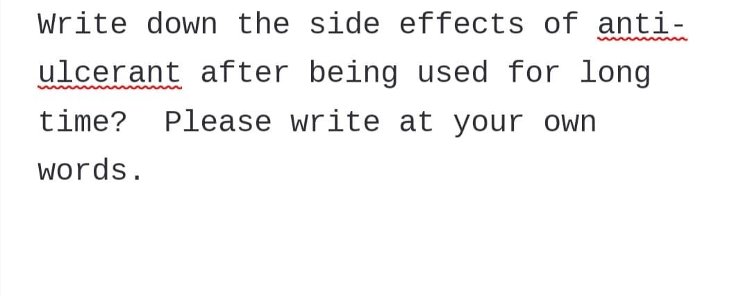 Write down the side effects of anti-
ulcerant after being used for long
time? Please write at your own
words.