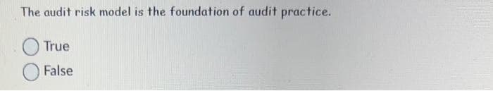 The audit risk model is the foundation of audit practice.
True
False