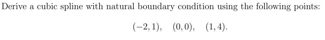 Derive a cubic spline with natural boundary condition using the following points:
(-2, 1), (0,0), (1,4).