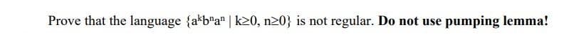 Prove that the language {a*b"a" | k20, n20} is not regular. Do not use pumping lemma!
