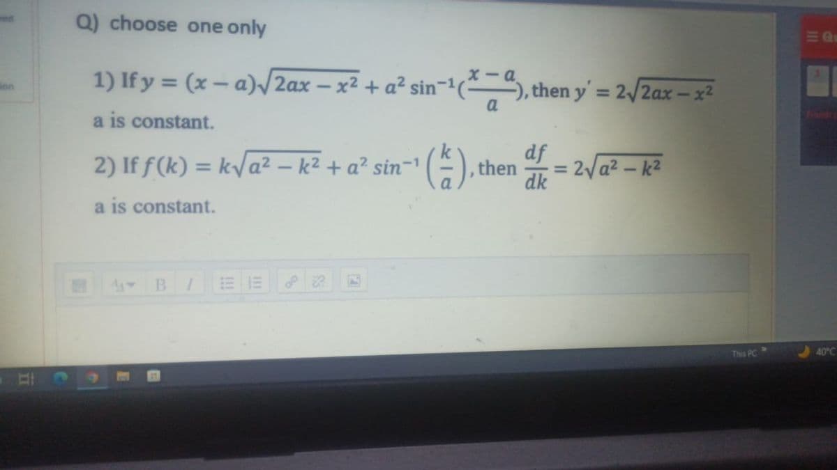 ion
Q) choose one only
1) If y = (x − a)√2ax − x² + a² sin-¹(*), then y' = 2√/2ax-x²
a
a is constant.
df
2) If f(k)= k√√a²-k² + a² sin-¹
(1), th
then d = 2√/a²- k²
a is constant.
M
B
I
This PC
Q
40°C