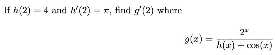 If h(2) = 4 and h'(2) = π, find g′(2) where
g(x) =
=
2x
h(x) + cos(x)