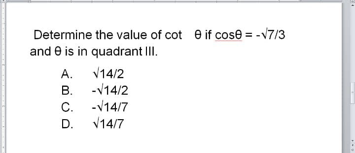 Determine the value of cot e if cose = -v7/3
and e is in quadrant II.
V14/2
А.
-V14/2
-V14/7
В.
С.
V14/7
D.
