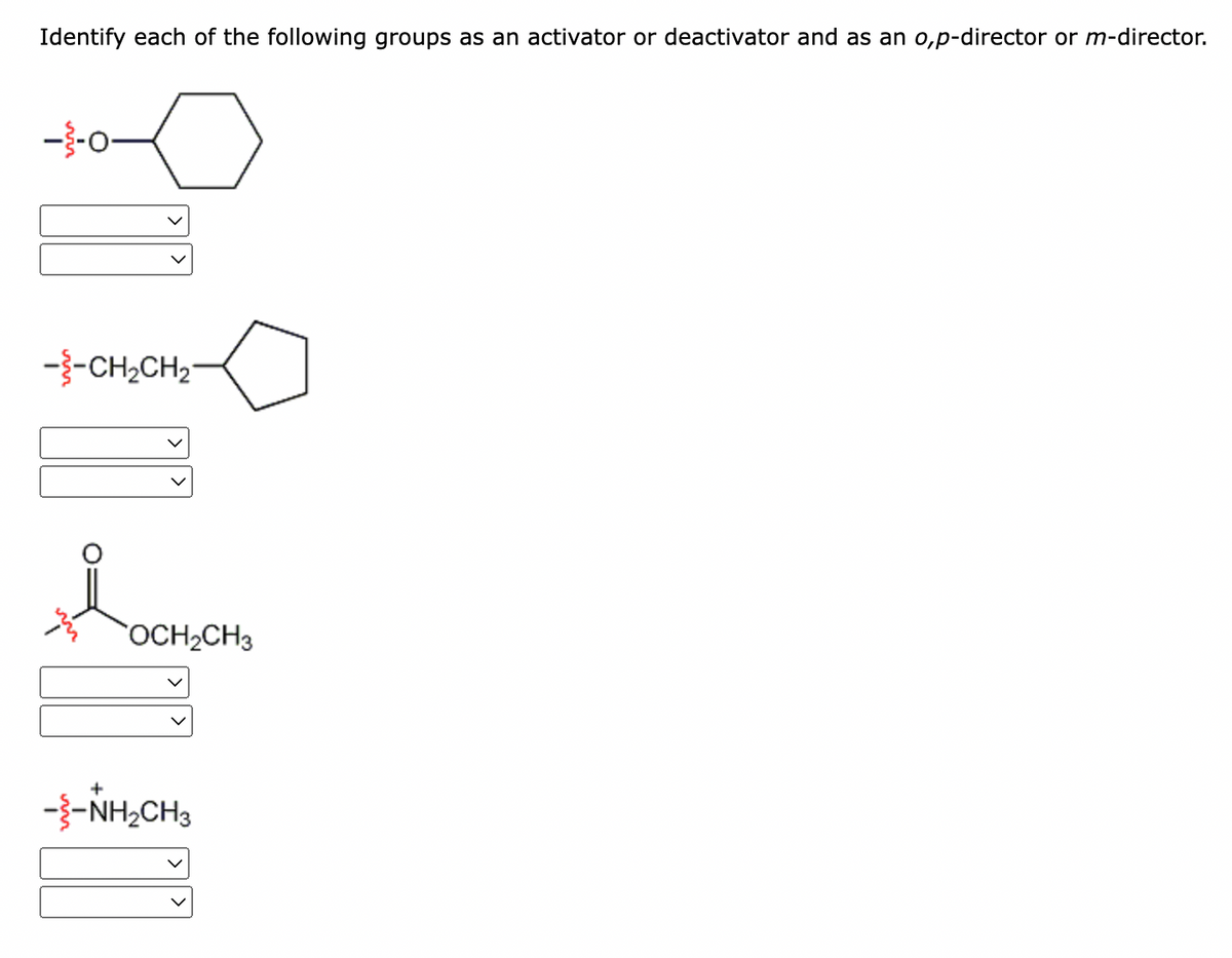 Identify each of the following groups as an activator or deactivator and as an o,p-director or m-director.
-3-o
-3-CH2CH2-
OCH2CH3
-3-NH,CH3
win
