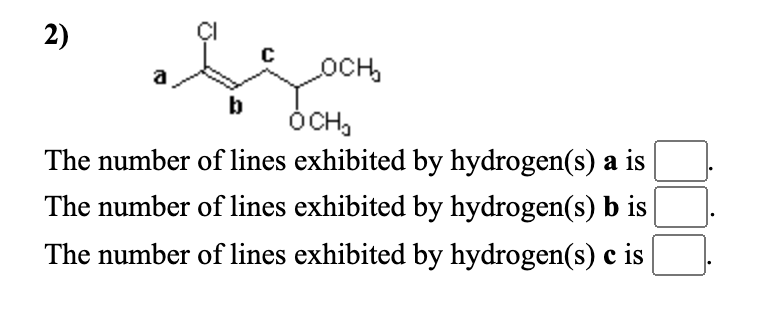 2)
OCH,
b
ÓCH,
The number of lines exhibited by hydrogen(s) a is
The number of lines exhibited by hydrogen(s) b is
The number of lines exhibited by hydrogen(s) c is
