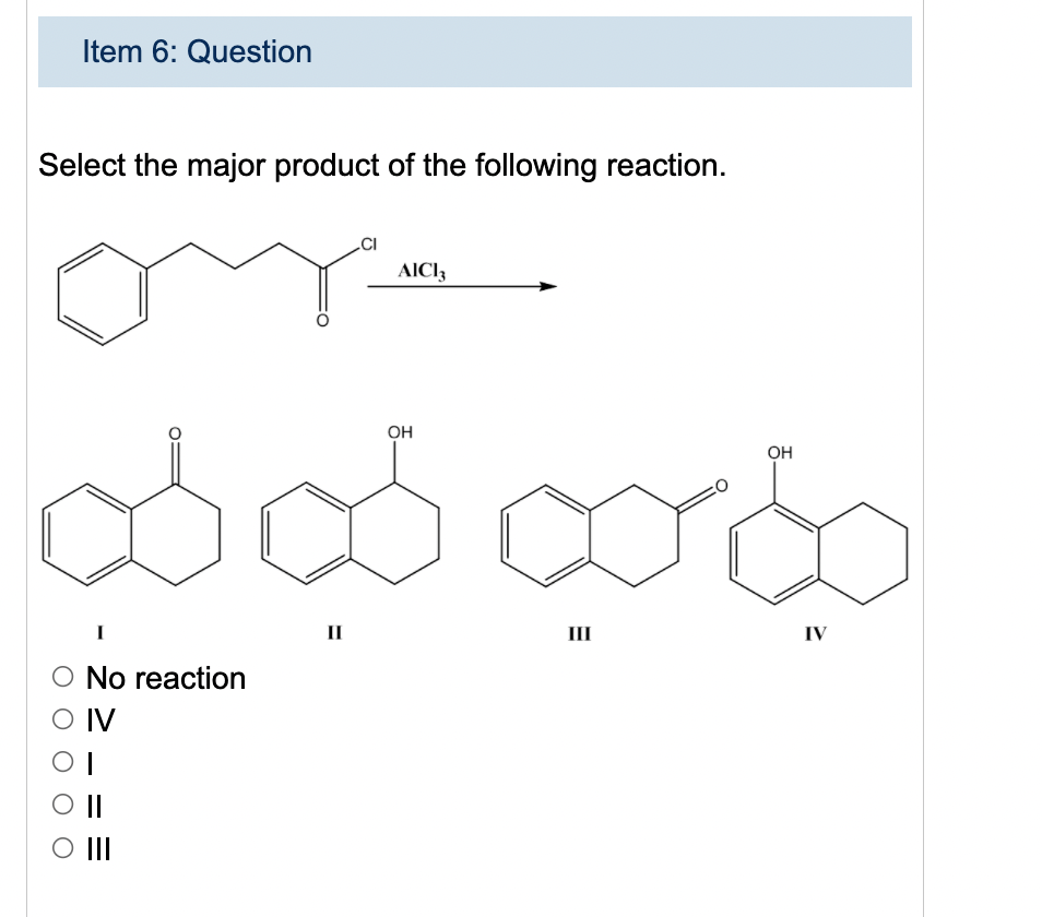 Item 6: Question
Select the major product of the following reaction.
AICI3
OH
Он
II
II
IV
No reaction
O IV
II
O II
%3D
