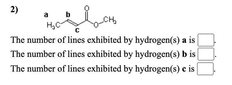 2)
a
b
H,C
The number of lines exhibited by hydrogen(s) a is
The number of lines exhibited by hydrogen(s) b is
The number of lines exhibited by hydrogen(s) c is
