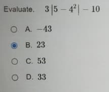 Evaluate. 3|5 – 4°| – 10
O A. -43
в. 23
о с. 53
O D. 33
