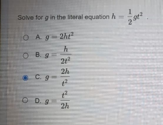 Solve for g in the literal equation h
O A.g 2ht2
h
O B. g=
2t2
%3D
2h
C. g =
t2
O D. g=
2h
