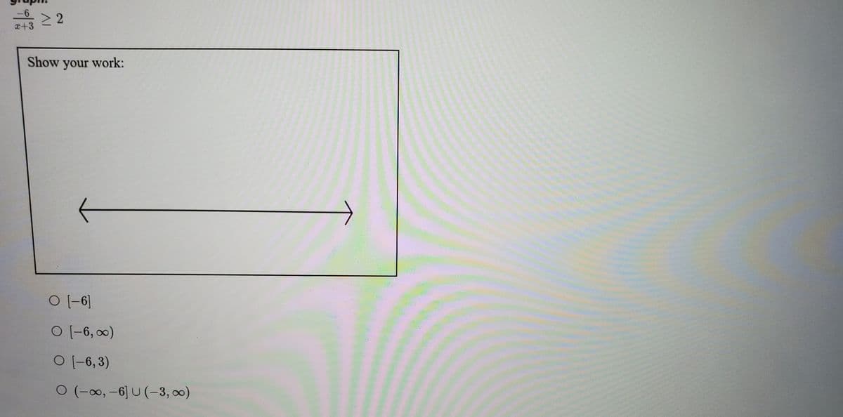 -6
x+3
Show your work:
O [-6]
O (-6, 0)
O (-6, 3)
O (-0, -6] U (-3, o0)
