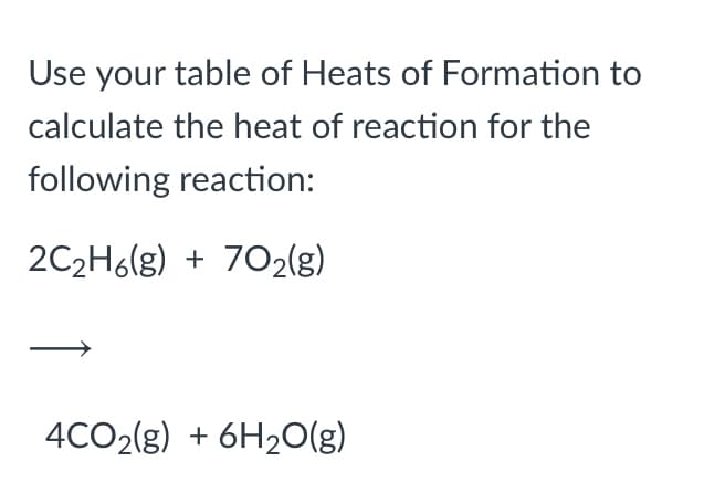 Use your table of Heats of Formation to
calculate the heat of reaction for the
following reaction:
2C2H6lg) + 702(g)
4CO2(g) + 6H2O(g)
