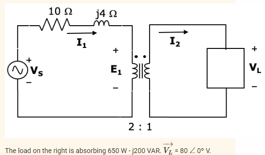 10 Ω
j4 22
mm²
I₁
Vs
2:1
The load on the right is absorbing 650 W-j200 VAR. VL = 80 / 0° V.
E₁
I
I₂
+
VL