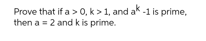 Prove that if a > 0, k > 1, and ak -1 is prime,
then a = 2 and k is prime.
%3D
