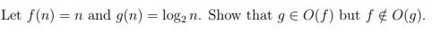 Let f(n) =
n and g(n) = log2 n. Show that g e O(f) but f ¢ O(g).
