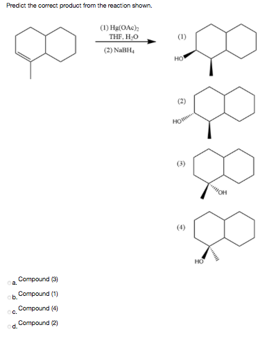 Predict the correct product from the reaction shown.
(1) Hg(OAc);
THF, HO
(1)
(2) NaBH,
HO
(2)
HO
HO
Compound (3)
a.
b.
Compound (1)
Compound (4)
C.
Compound (2)
d.
