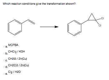 Which reaction conditions give the transformation shown?
CI
МСРВА
a.
ob.
CHCI3 / KOH
CH212 / Zn(Cu)
CH2C12 / Zn(Cu)
od.
Cl2 / H20
e.
