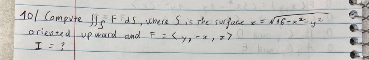 10/ Compute Se Fids, z =NT6-x²_y2
oriented upward and F =(yy-x,Z
where Sis the surface
20
Iニ
