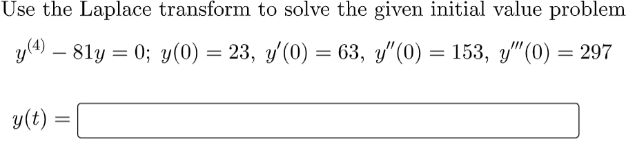 Use the Laplace transform to solve the given initial value problem
y(4) – 81y = 0; y(0) = 23, y'(0) = 63, y"(0) = 153, y"(0) = 297
y(t) =
