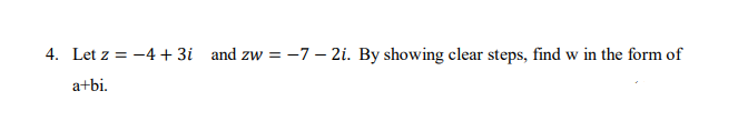 4. Let z = -4 + 3i and zw = -7 – 2i. By showing clear steps, find w in the form of
a+bi.
