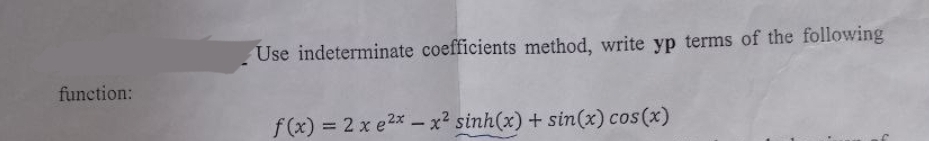 function:
Use indeterminate coefficients method, write yp terms of the following
f(x) = 2x e²x - x² sinh(x) + sin(x) cos(x)