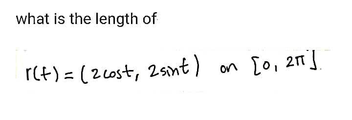 what is the length of
r(t) = ( 2 Lost, 2snt)
[o, 2n]
on
