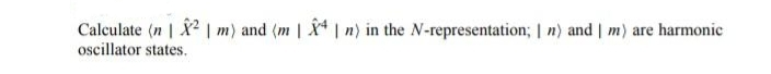 Calculate (n| ² | m) and (m | 4 | n) in the N-representation; | n) and | m) are harmonic
oscillator states.