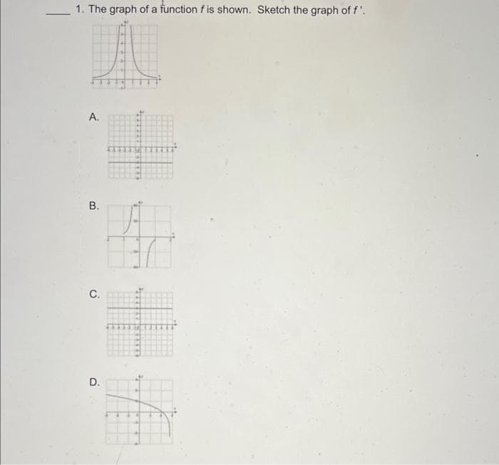 1. The graph of a function f is shown. Sketch the graph of f'.
A.
B.
C.
D.