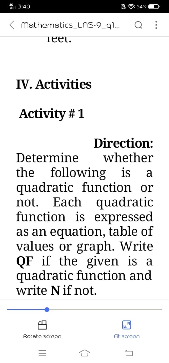 40 3:40
NA 54%
Mathematics_LAS-9_q1...
тееt.
IV. Activities
Activity #1
Direction:
whether
Determine
the following is
quadratic function or
not. Each quadratic
function is expressed
as an equation, table of
values or graph. Write
QF if the given is a
quadratic function and
write Nif not.
a
Rotate screen
Fit screen
()
II
