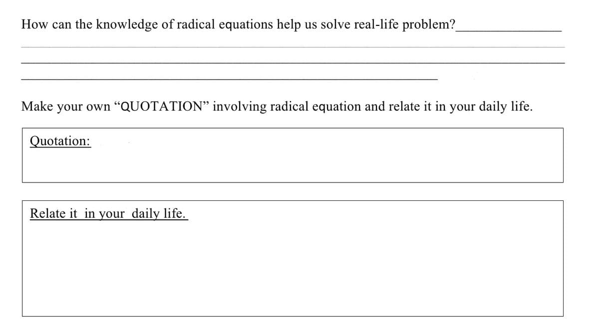 How can the knowledge of radical equations help us solve real-life problem?
Make your own "QUOTATION" involving radical equation and relate it in your daily life.
Quotation:
Relate it in your daily life.
