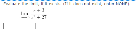 Evaluate the limit, if it exists. (If it does not exist, enter NONE).
x + 3
lim
x+3x³ +27