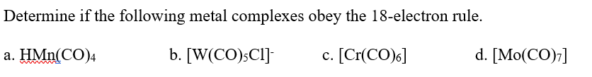 Determine if the following metal complexes obey the 18-electron rule.
а. НMn(CO)4
b. [W(CO);CI]
c. [Cr(CO)6]
d. [Mo(CO);]
с.
