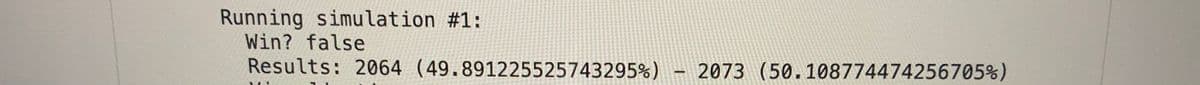 Running simulation #1:
Win? false
Results: 2064 (49.891225525743295%) - 2073 (50.108774474256705%)