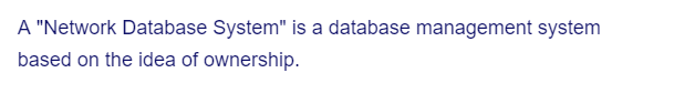 A "Network Database System" is a database management system
based on the idea of ownership.