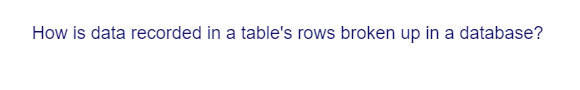 How is data recorded in a table's rows broken up in a database?