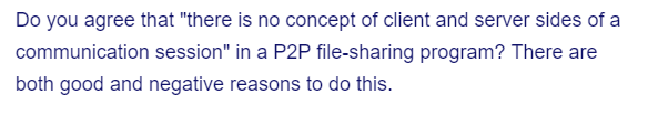 Do you agree that "there is no concept of client and server sides of a
session" in a P2P file-sharing program? There are
both good and negative reasons to do this.
communication