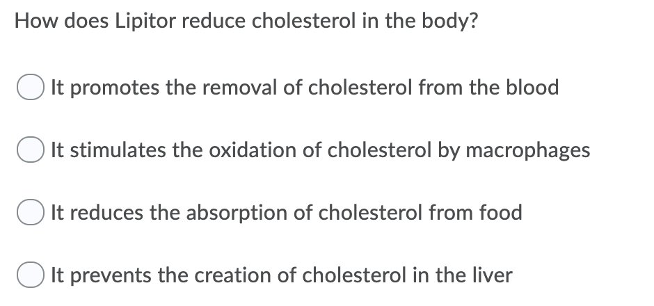 How does Lipitor reduce cholesterol in the body?
O It promotes the removal of cholesterol from the blood
It stimulates the oxidation of cholesterol by macrophages
It reduces the absorption of cholesterol from food
O It prevents the creation of cholesterol in the liver
