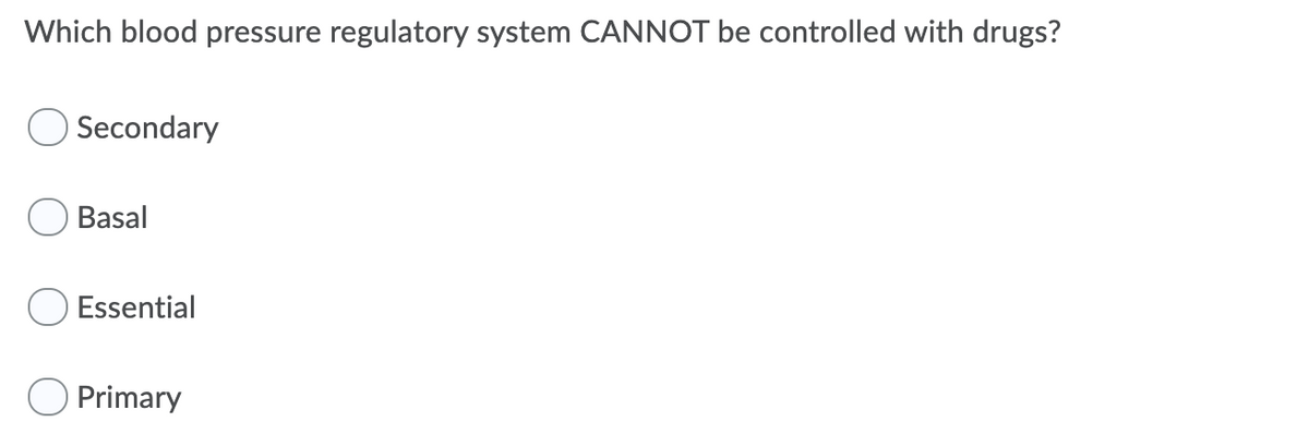 Which blood pressure regulatory system CANNOT be controlled with drugs?
Secondary
Basal
O Essential
O Primary
